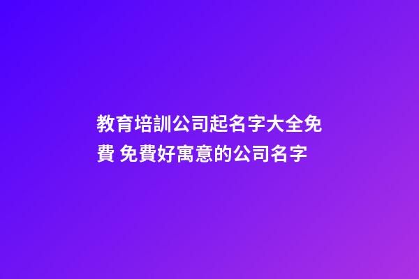 教育培訓公司起名字大全免費 免費好寓意的公司名字-第1張-公司起名-玄機派
